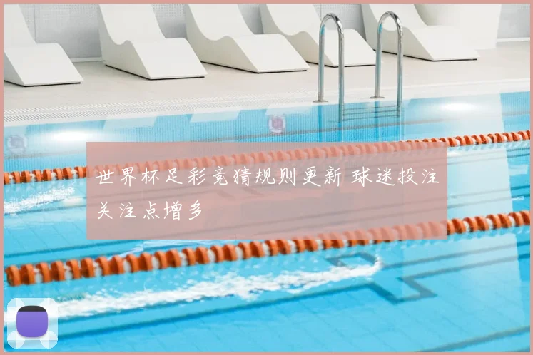 世界杯足彩竞猜规则更新 球迷投注关注点增多