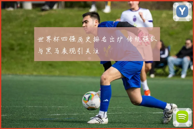 世界杯四强历史排名出炉 传统强队与黑马表现引关注