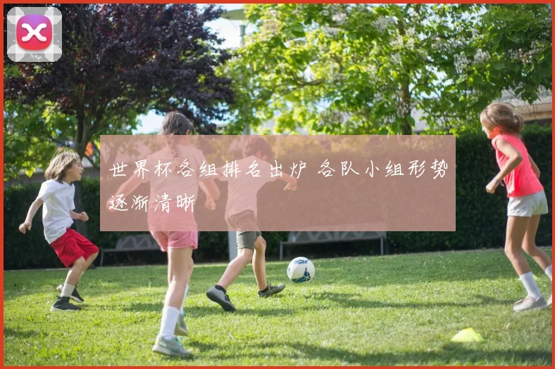 世界杯各组排名出炉 各队小组形势逐渐清晰