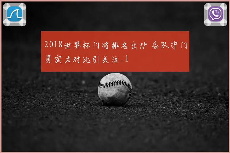 2018世界杯门将排名出炉 各队守门员实力对比引关注_1