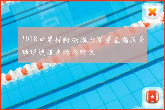 2018世界杯酷喵推出赛事直播服务助球迷追看精彩对决