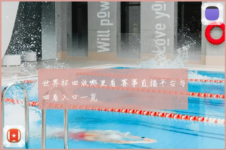 世界杯回放哪里看 赛事直播平台与回看入口一览