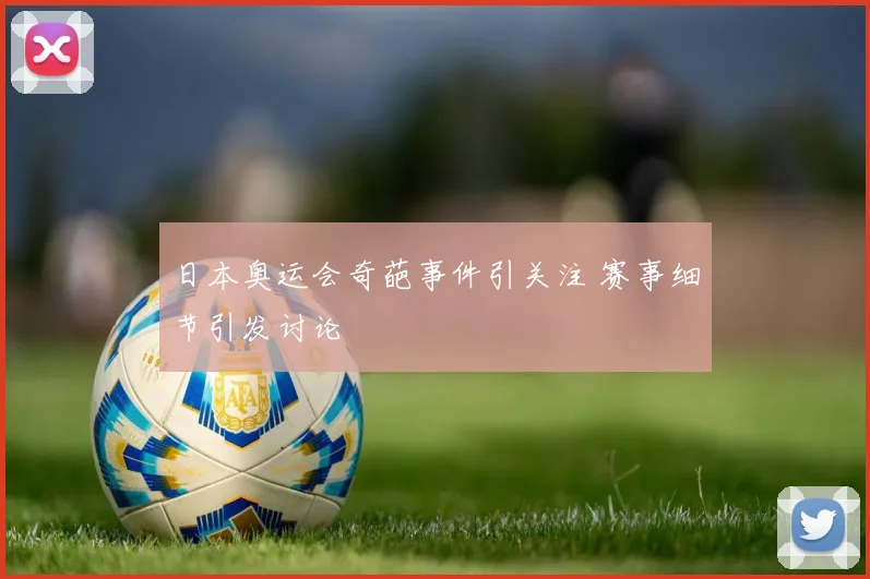 日本奥运会奇葩事件引关注 赛事细节引发讨论