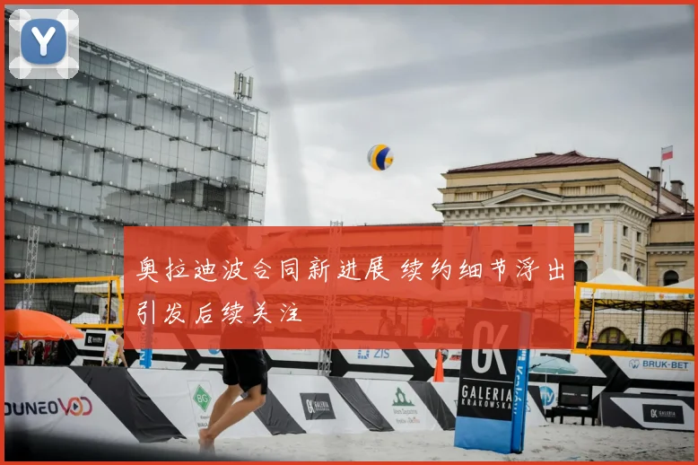 奥拉迪波合同新进展 续约细节浮出引发后续关注
