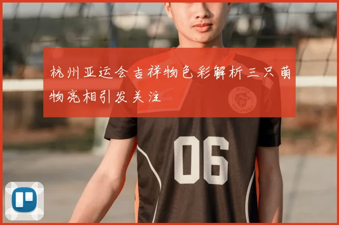 杭州亚运会吉祥物色彩解析三只萌物亮相引发关注