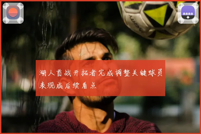 湖人首战开拓者完成调整关键球员表现成后续看点