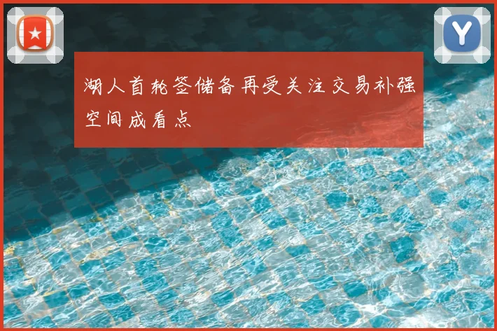 湖人首轮签储备再受关注交易补强空间成看点